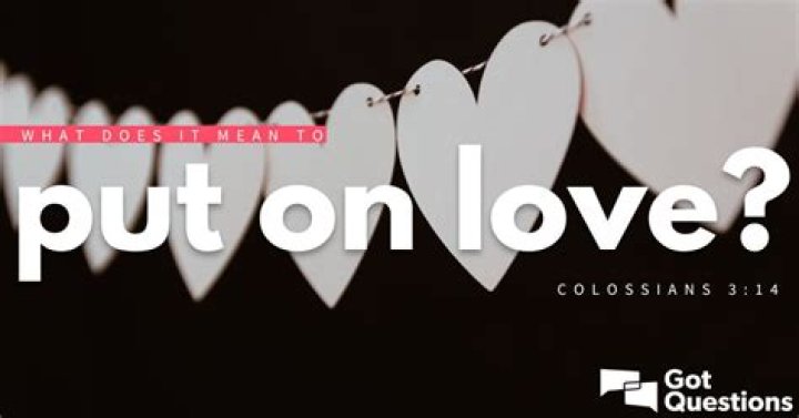 What does it mean to put on love (Colossians 3:14)?